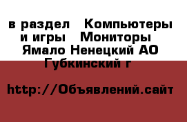  в раздел : Компьютеры и игры » Мониторы . Ямало-Ненецкий АО,Губкинский г.